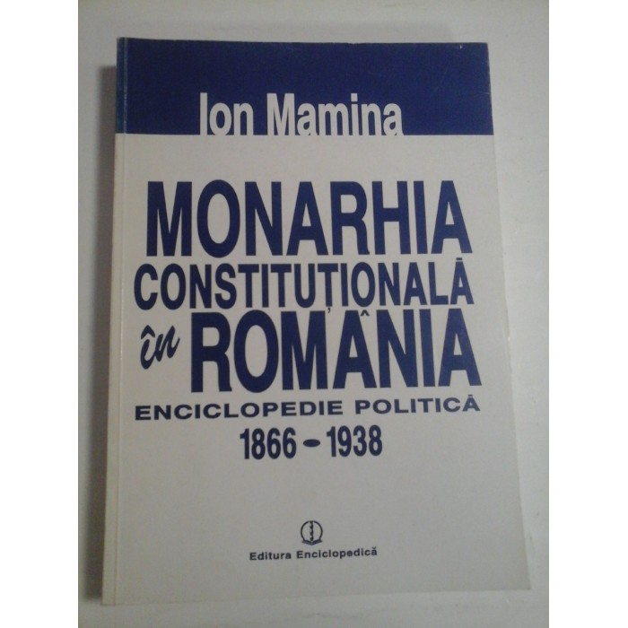 MONARHIA CONSTITUTIONALA IN ROMANIA  -  ENCICLOPEDIE POLITICA 1866-1938  -  IOAN MAMINA